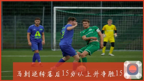 马刺逆转落后15分以上并净胜15分以上2018年勇士逆转火箭后季后赛再现奇迹