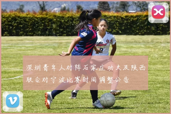 深圳青年人对阵石家庄功夫及陕西联合对宁波比赛时间调整公告