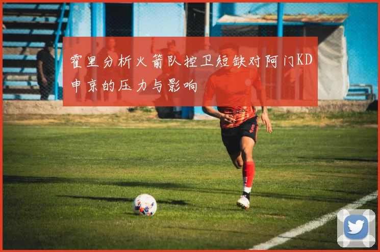 霍里分析火箭队控卫短缺对阿门KD申京的压力与影响