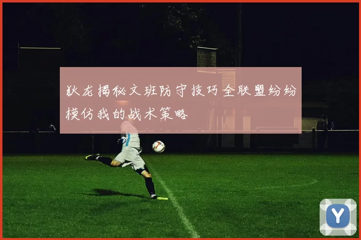 狄龙揭秘文班防守技巧全联盟纷纷模仿我的战术策略