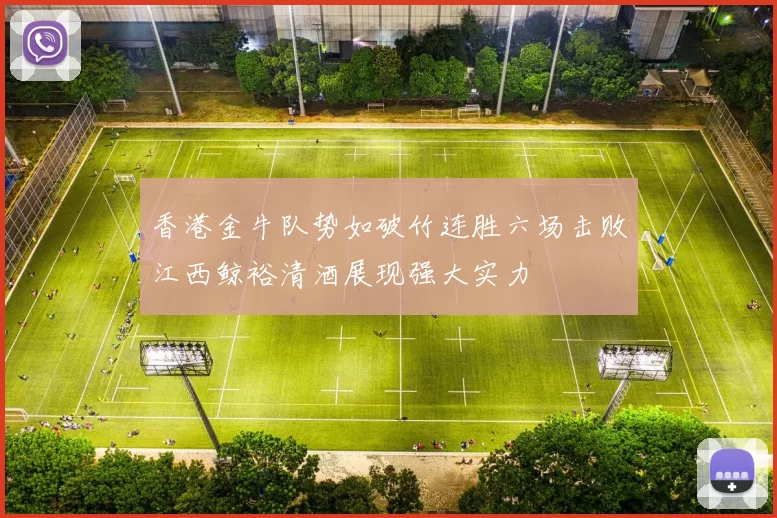 香港金牛队势如破竹连胜六场击败江西鲸裕清酒展现强大实力