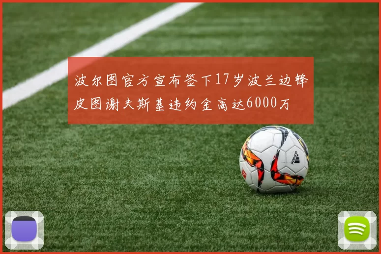 波尔图官方宣布签下17岁波兰边锋皮图谢夫斯基违约金高达6000万