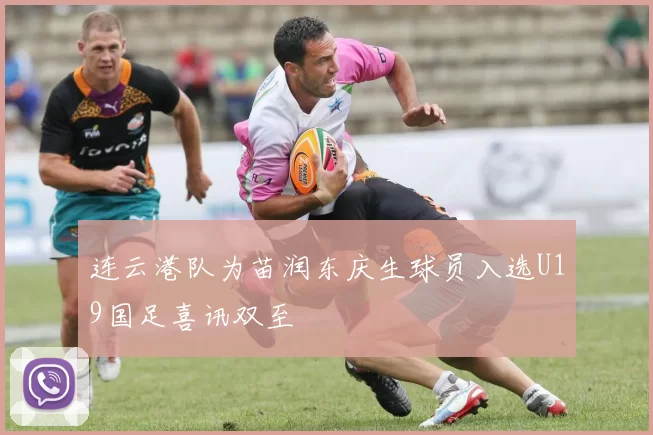 连云港队为苗润东庆生球员入选U19国足喜讯双至